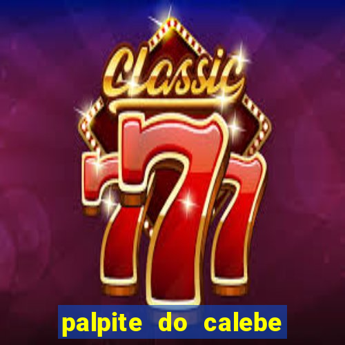 palpite do calebe para hoje